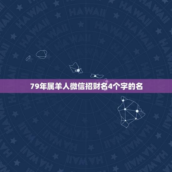 79年属羊人微信招财名4个字的名，1979年属羊的人起个什么微信名最好