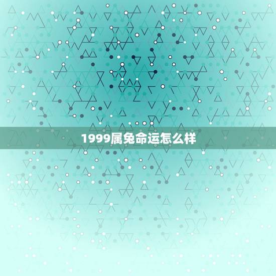 1999属兔命运怎么样，属兔99年农历10份出生命运怎样