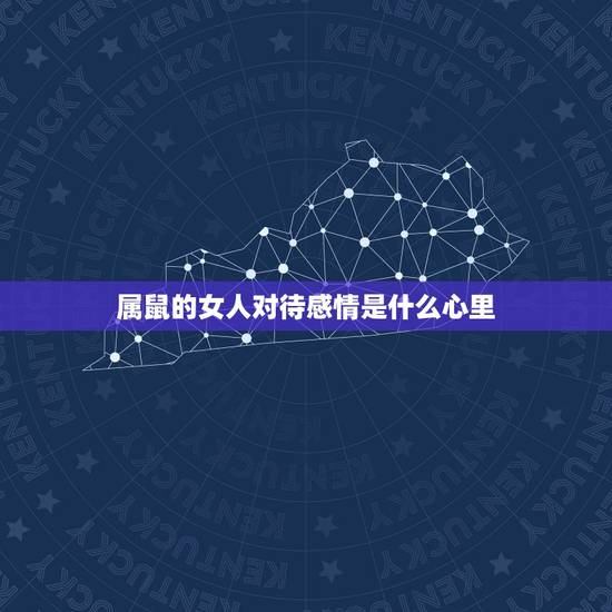 属鼠的女人对待感情是什么心里,属鼠女的感情方面怎么样 属鼠的女人对待感情是什么心里,属鼠女的感情方面怎么样