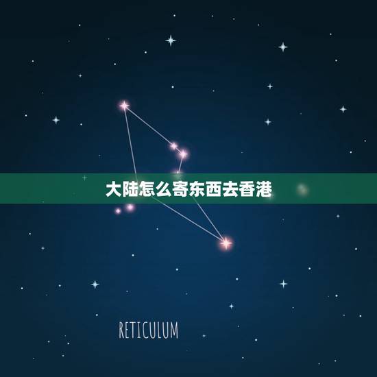 大陆怎么寄东西去香港,大陆寄香港用什么快递 大陆怎么寄东西去香港,大陆寄香港用什么快递