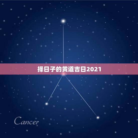 择日子的黄道吉日2021，2021年农历什么日子圆谱好