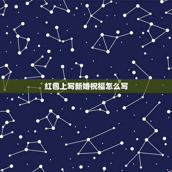 红包上写新婚祝福怎么写，参加朋友婚礼红包上写什么？