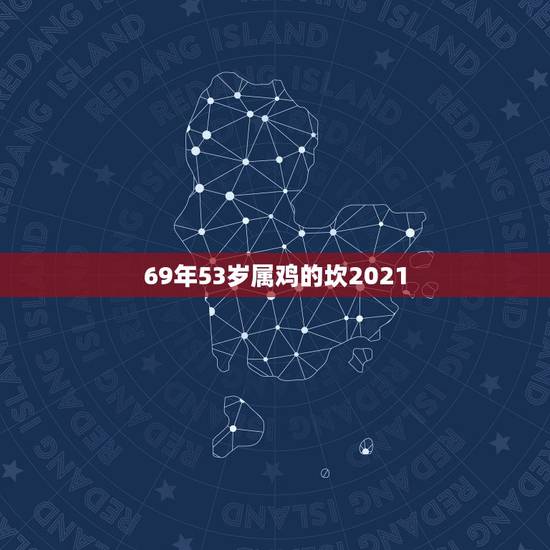 69年53岁属鸡的坎2021,1969年属鸡2021年每月运势 69年53岁属鸡的坎2021,1969年属鸡2021年每月运势