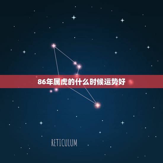 86年属虎的什么时候运势好，1986年属虎运程如何？
