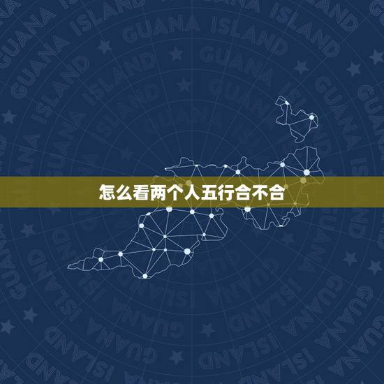 怎么看两个人五行合不合,两人生辰八字五行合不合?详解谢谢~~ 怎么看两个人五行合不合,两人生辰八字五行合不合?详解谢谢~~