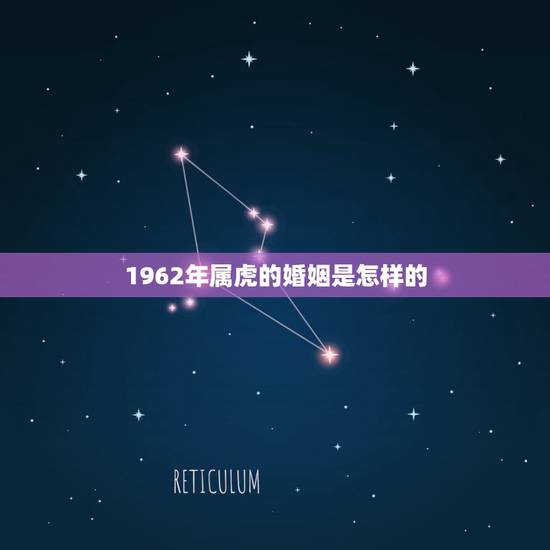1962年属虎的婚姻是怎样的，男62年属虎农历12月10戌时生的婚姻是