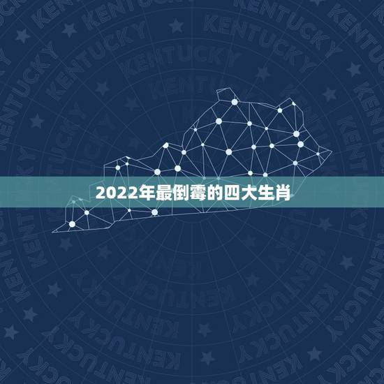 2022年最倒霉的四大生肖，2022年不顺的生肖