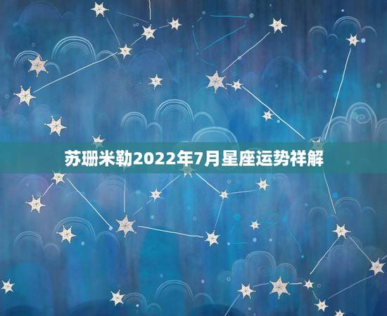 苏珊米勒2022年7月星座运势祥解，2015星座运势苏珊米勒7月天蝎星