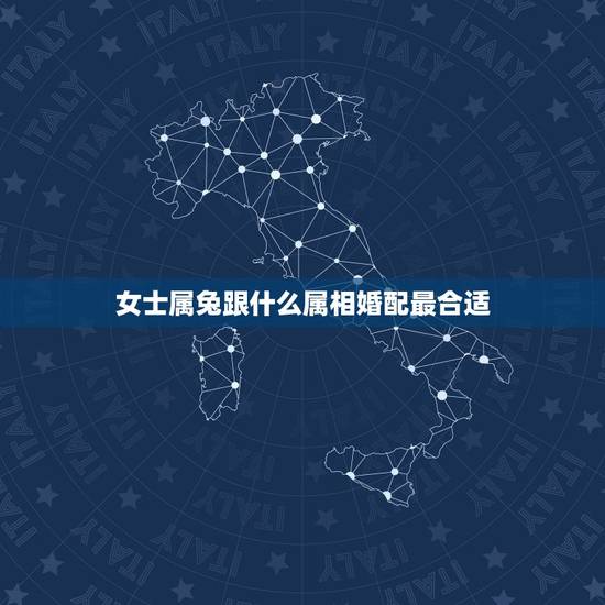 女士属兔跟什么属相婚配最合适,属兔的与什么属相不和 女士属兔跟什么属相婚配最合适,属兔的与什么属相不和