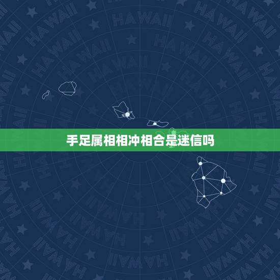 手足属相相冲相合是迷信吗,属相相克不能结婚是迷信吗 手足属相相冲相合是迷信吗,属相相克不能结婚是迷信吗