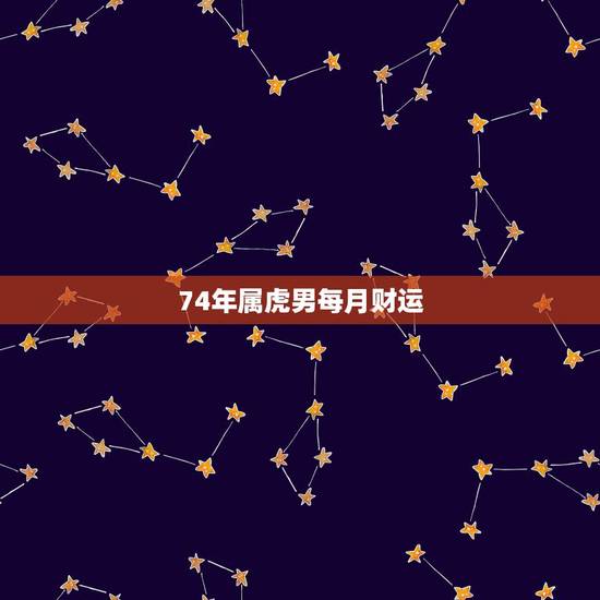 74年属虎男每月财运,74年属虎的今年财运怎么样? 74年属虎男每月财运,74年属虎的今年财运怎么样?