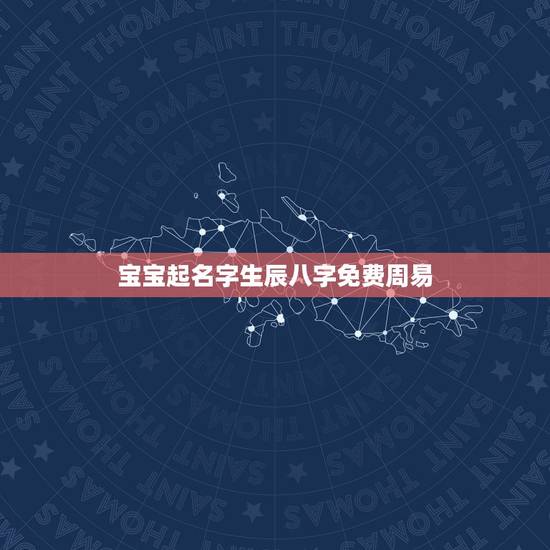 宝宝起名字生辰八字免费周易，周易生辰八字取名字