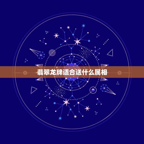 翡翠龙牌适合送什么属相，缅甸翡翠龙牌佩戴有啥讲究不？和自己的属相有啥关