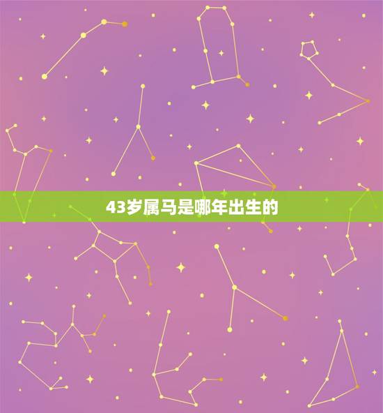 43岁属马是哪年出生的,1990年属马的今年多大年龄 43岁属马是哪年出生的,1990年属马的今年多大年龄