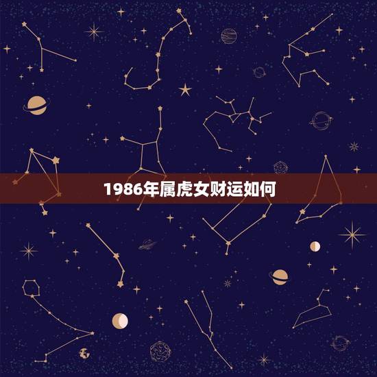1986年属虎女财运如何，1986年属虎女哪一年财运更好