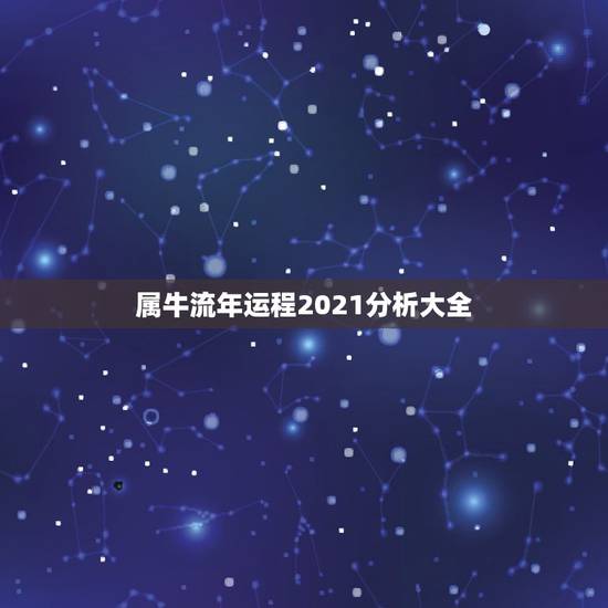 属牛流年运程2021分析大全，牛年运势2021年运势12生肖