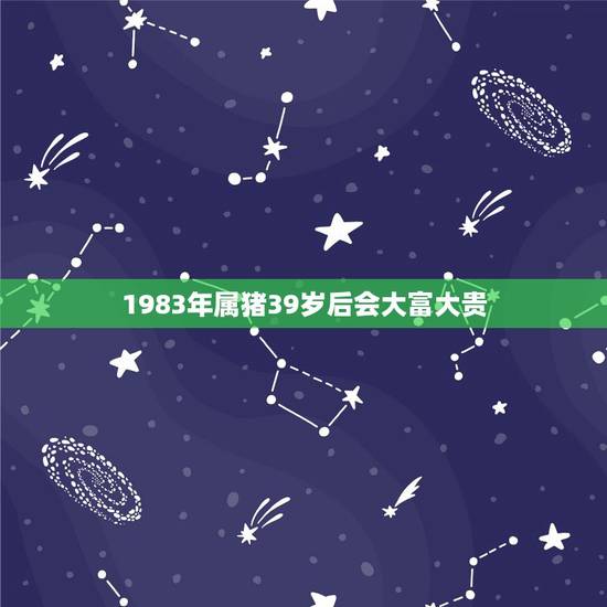 1983年属猪39岁后会大富大贵，1983年属猪2021年运势