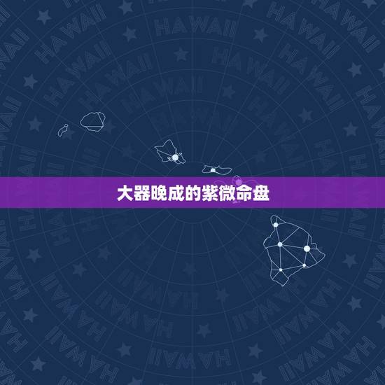 大器晚成的紫微命盘,紫微命盘十大富贵格局 大器晚成的紫微命盘,紫微命盘十大富贵格局