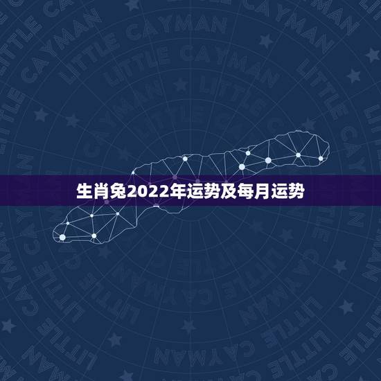 生肖兔2022年运势及每月运势,2021年生肖兔的全年运势 生肖兔2022年运势及每月运势,2021年生肖兔的全年运势