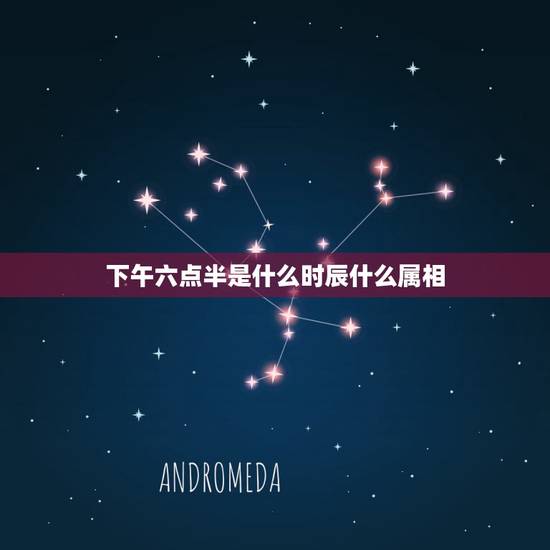 下午六点半是什么时辰什么属相,6点半是什么时辰 下午六点半是什么时辰什么属相,6点半是什么时辰