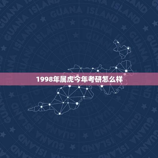 1998年属虎今年考研怎么样，我是98年生的，属虎，想看2019年的运