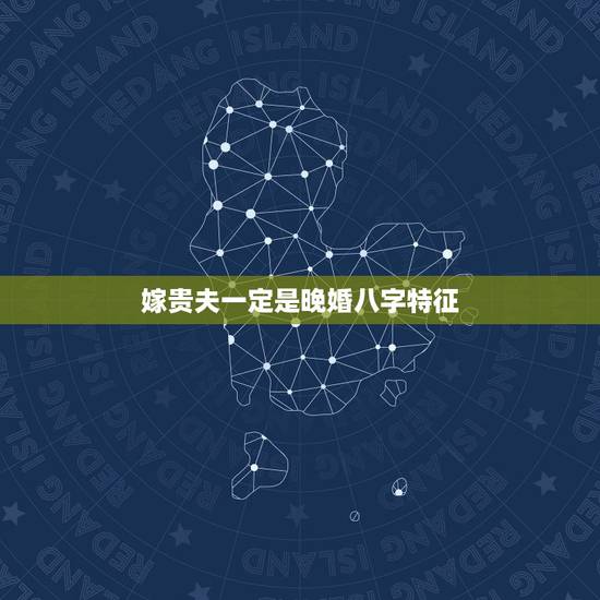 嫁贵夫一定是晚婚八字特征，有一事相问，女八字不见官杀，晚婚是肯定的，那