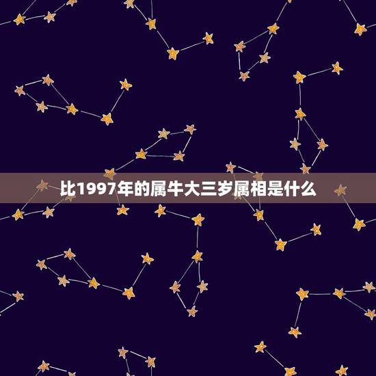 比1997年的属牛大三岁属相是什么,属牛大3岁属什么!比属牛的大3岁该 比1997年的属牛大三岁属相是什么,属牛大3岁属什么!比属牛的大3岁该