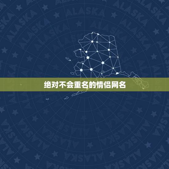 绝对不会重名的情侣网名，不重复的情侣网名