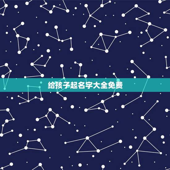 给孩子起名字大全免费，免费给小孩起名大全