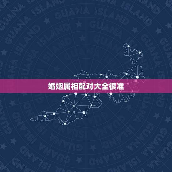 婚姻属相配对大全很准 十二生肖婚姻配对最好