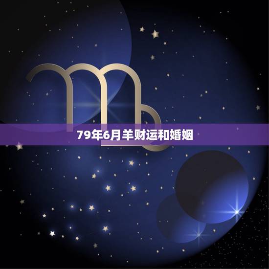 79年6月羊财运和婚姻，1979年6月17日农历