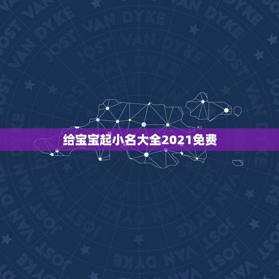 给宝宝起小名大全2021免费，小孩子好听的小名大全