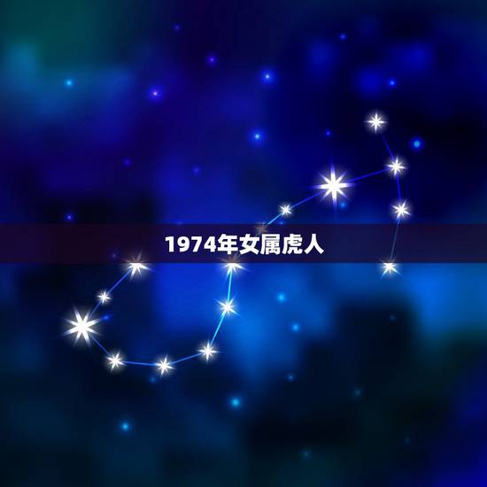 1974年女属虎人,1974年属虎的女人一生 1974年女属虎人,1974年属虎的女人一生