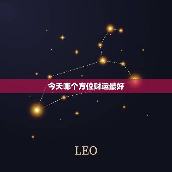 今天哪个方位财运最好,今天的财运在哪方位 今天哪个方位财运最好,今天的财运在哪方位