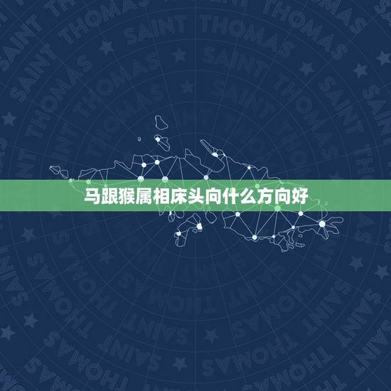 马跟猴属相床头向什么方向好，怎样看坟地风水属马和属猴的适合方向