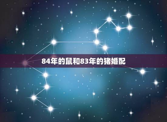 84年的鼠和83年的猪婚配，84年鼠和83年猪结婚合适吗 [
