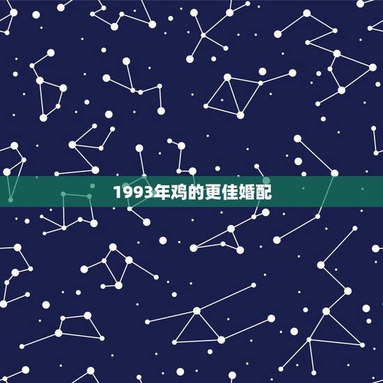 1993年鸡的更佳婚配,1993年鸡女2022 年运势 1993年鸡的更佳婚配,1993年鸡女2022 年运势
