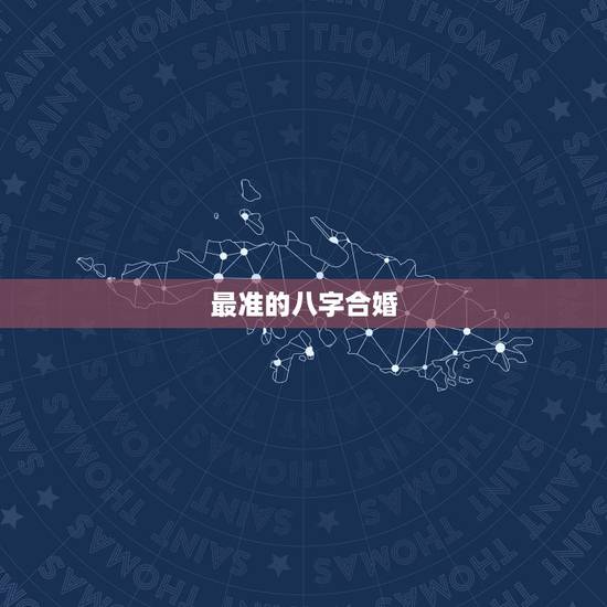 最准的八字合婚，八字合婚真的准吗