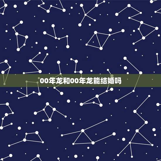 00年龙和00年龙能结婚吗 2000年属龙的婚配