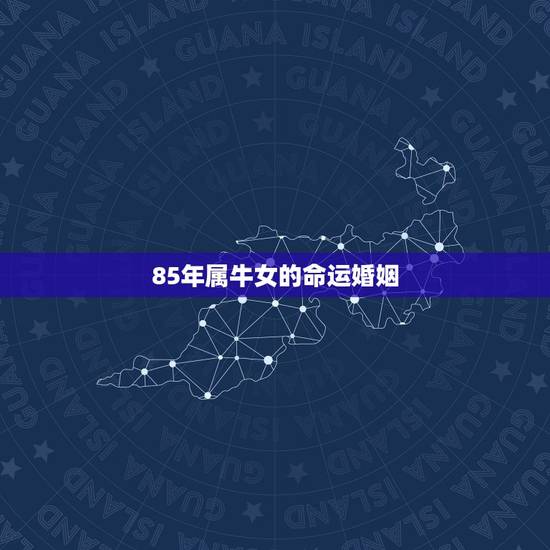 85年属牛女的命运婚姻 85年牛女一生的运势 85年属牛女的命运婚姻 85年牛女一生的运势