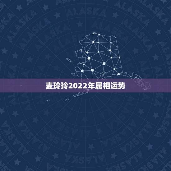 麦玲玲2022年属相运势，2021年麦玲玲十二生肖运势
