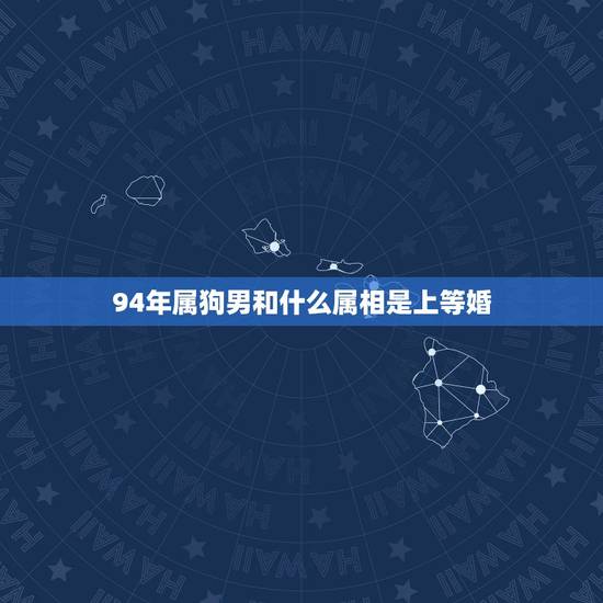 94年属狗男和什么属相是上等婚，男属狗1994年的配对属相