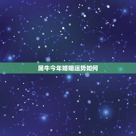 属牛今年婚姻运势如何,属牛的今年运势如何? 属牛今年婚姻运势如何,属牛的今年运势如何?
