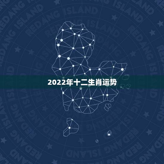 2022年十二生肖运势，2022年哪些属相运势好