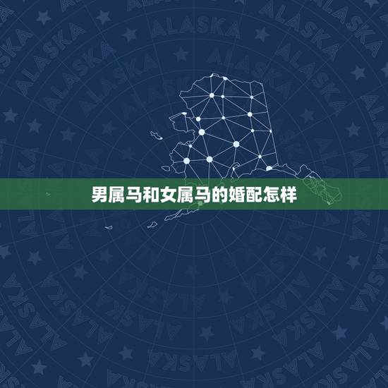 男属马和女属马的婚配怎样，男属马4月25和女属马7月24日的婚配如何？