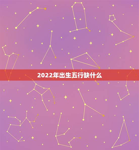 2022年出生五行缺什么，2022年和2023年五行属什么