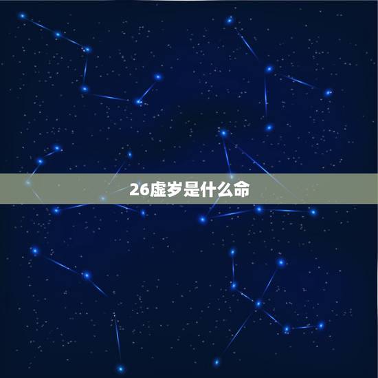 26虚岁是什么命,二十六岁属什么生肖 26虚岁是什么命,二十六岁属什么生肖