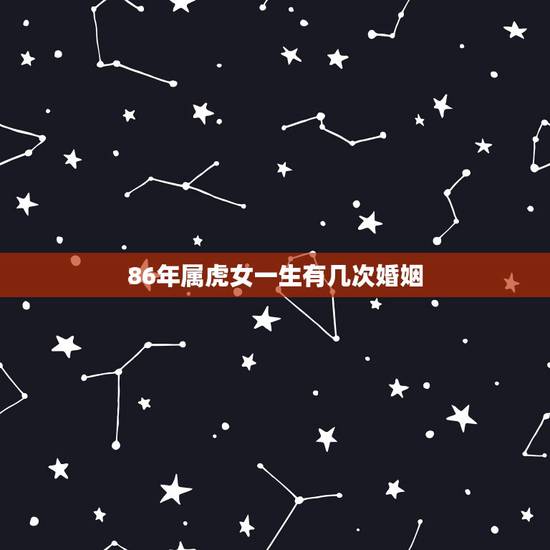86年属虎女一生有几次婚姻,98年属虎男一生命运 86年属虎女一生有几次婚姻,98年属虎男一生命运