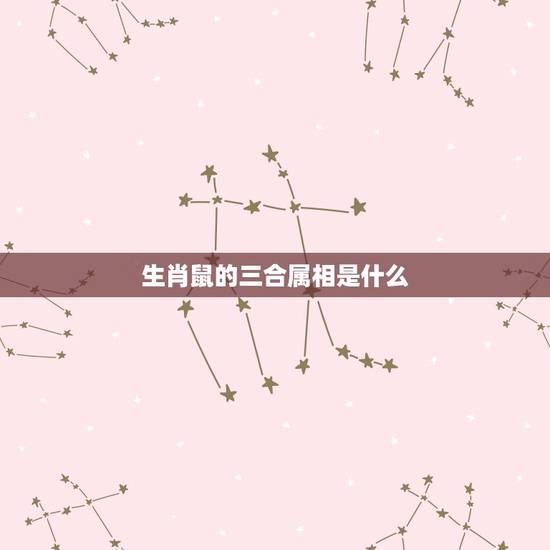 生肖鼠的三合属相是什么,鼠的三合生肖是什么 生肖鼠的三合属相是什么,鼠的三合生肖是什么