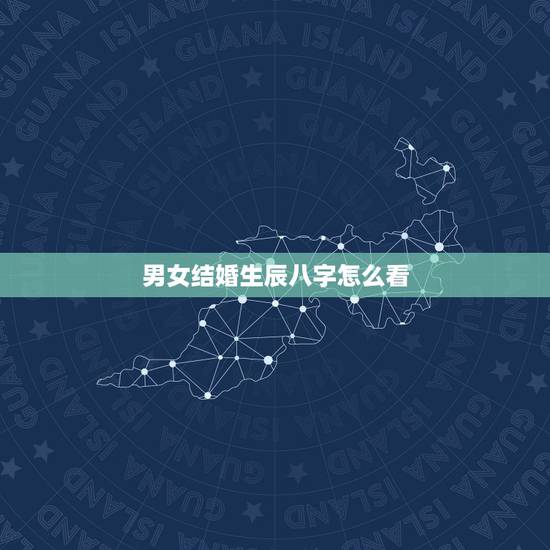 男女结婚生辰八字怎么看，怎么根据男女生辰八字算结婚日期